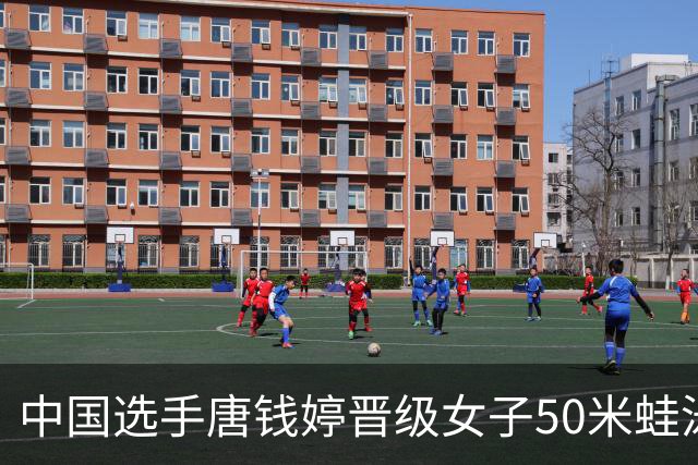 中国选手唐钱婷晋级女子50米蛙泳决赛